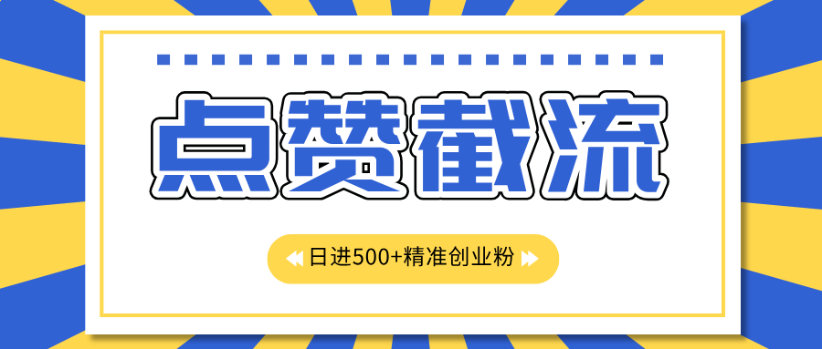 点赞截流日引500+精准创业粉，知识星球无限截流CY粉首发玩法，精准曝光长尾持久，日进线500+-IT吧