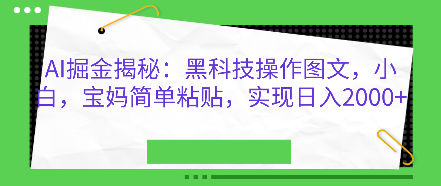 AI掘金揭秘：黑科技操作图文，小白，宝妈简单粘贴，实现日入2000+-IT吧