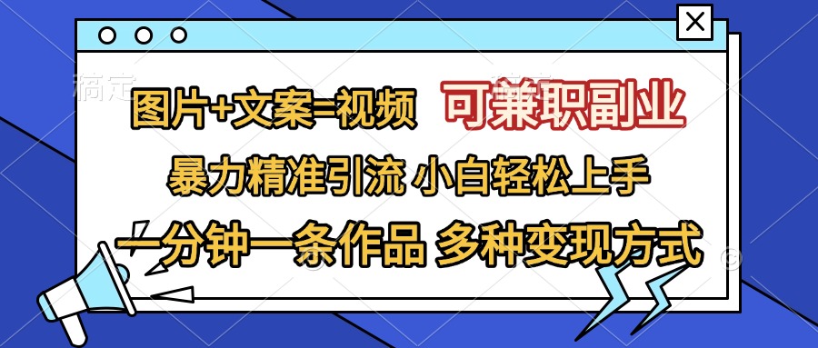 图片+文案=视频，可兼职副业，精准暴力引流，一分钟一条作品，小白轻松上手，多种变现方式-IT吧