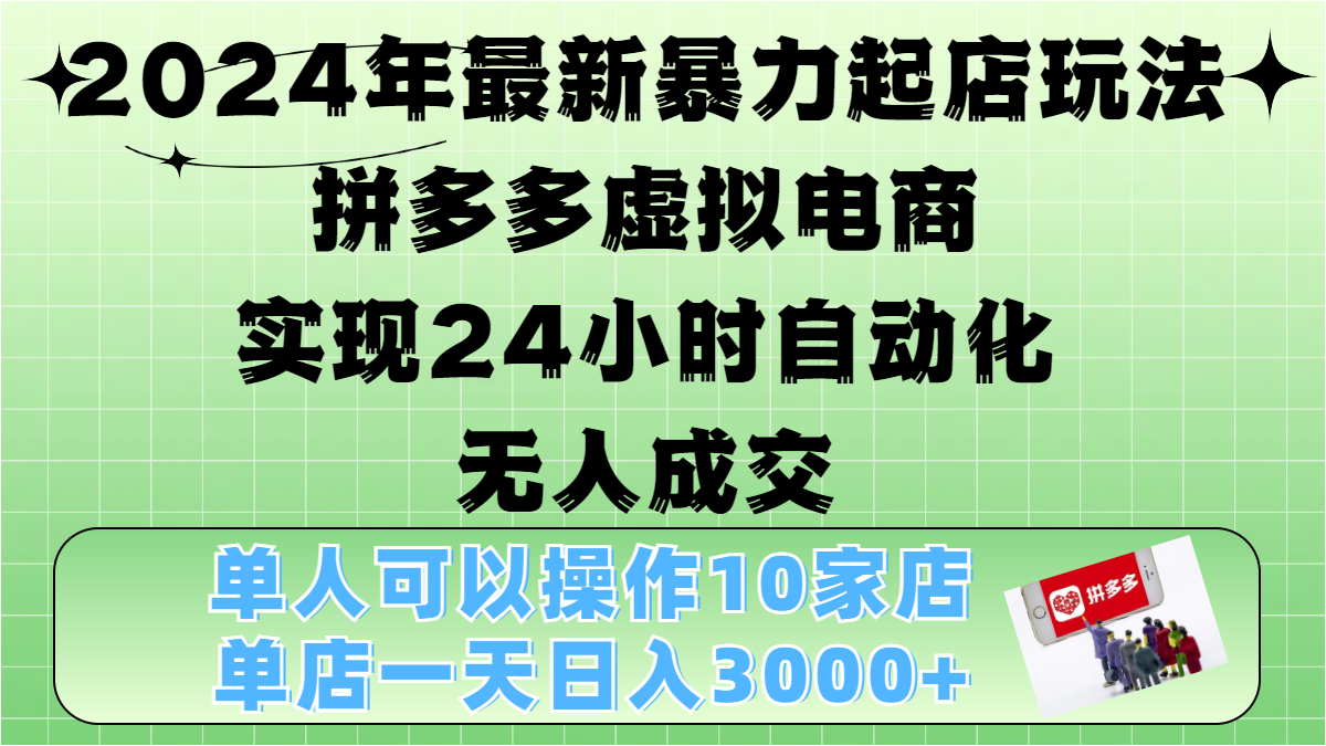 2024年最新暴力起店玩法，拼多多虚拟电商，实现24小时自动化无人成交，单人可以操作10家店，单店日入3000+-IT吧