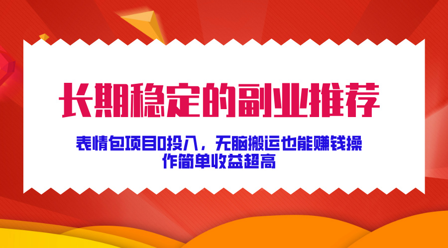 长期稳定的副业推荐！表情包项目0投入，无脑搬运也能赚钱，操作简单收益超高-IT吧