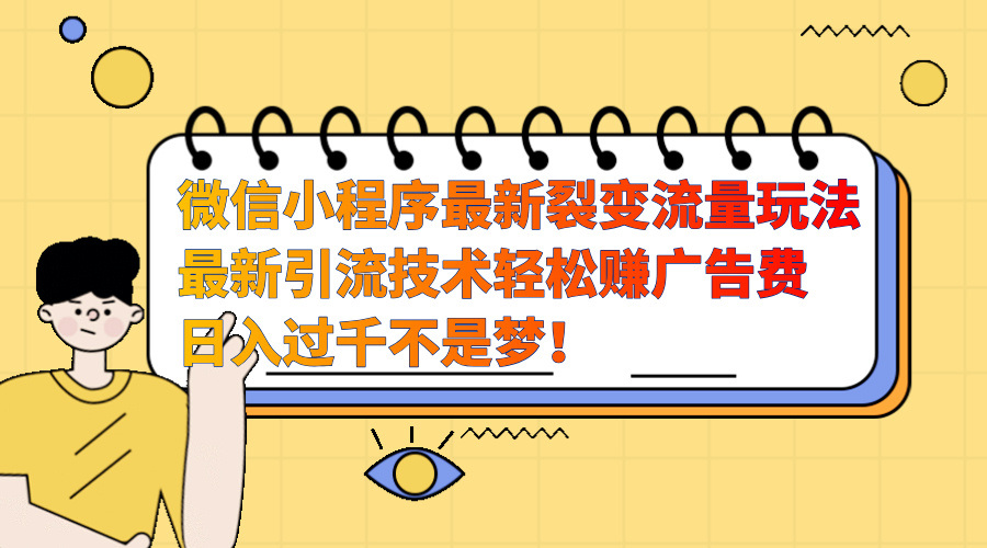 微信小程序最新裂变流量玩法，最新引流技术收益高轻松赚广告费，日入过千-IT吧