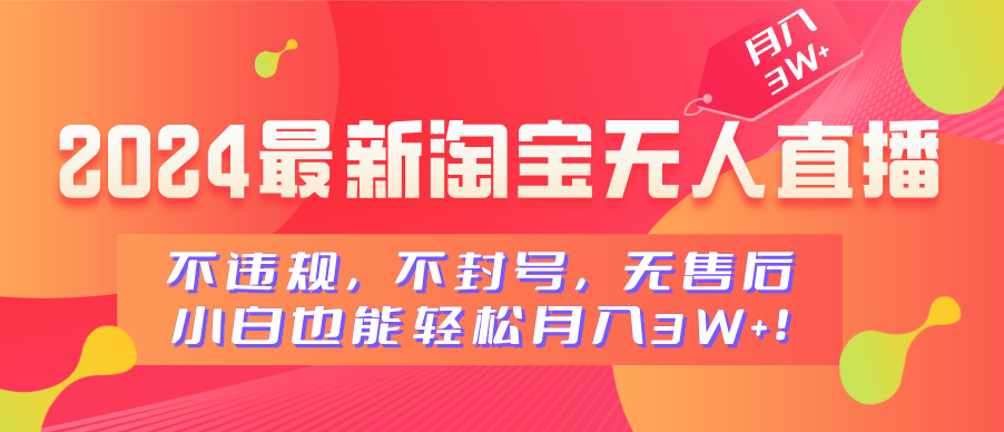 2024最新淘宝无人直播，不违规，不封号，无售后，小白也能轻松月入3W+-IT吧