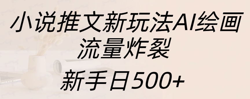 小说推文新玩法AI绘画，流量炸裂，新手日入500+-IT吧