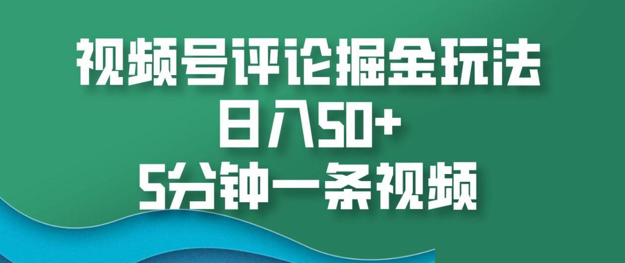 视频号评论掘金玩法，日入50+，5分钟一条视频！-IT吧