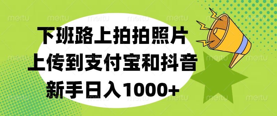 下班路上拍拍照片，上传到支付宝和抖音，新手日入1000+-IT吧