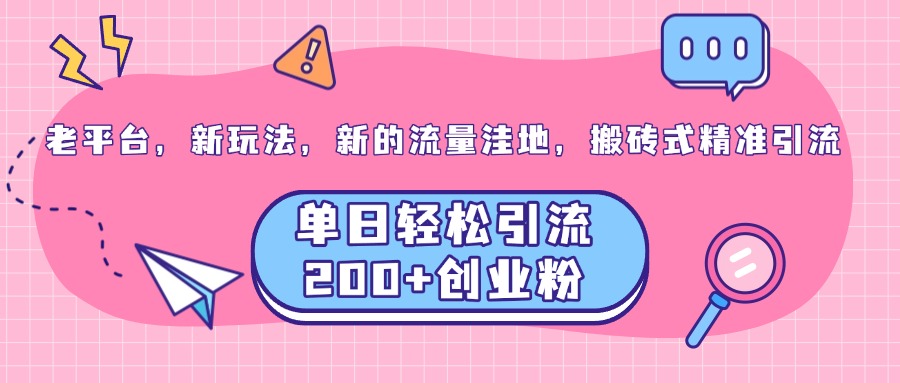 老平台，新玩法，新的流量洼地，搬砖式精准引流，单日轻松引流200+创业粉-IT吧