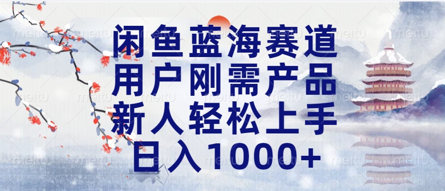 闲鱼蓝海赛道，用户刚需产品，新人轻松上手，日入1000+长久可做-IT吧