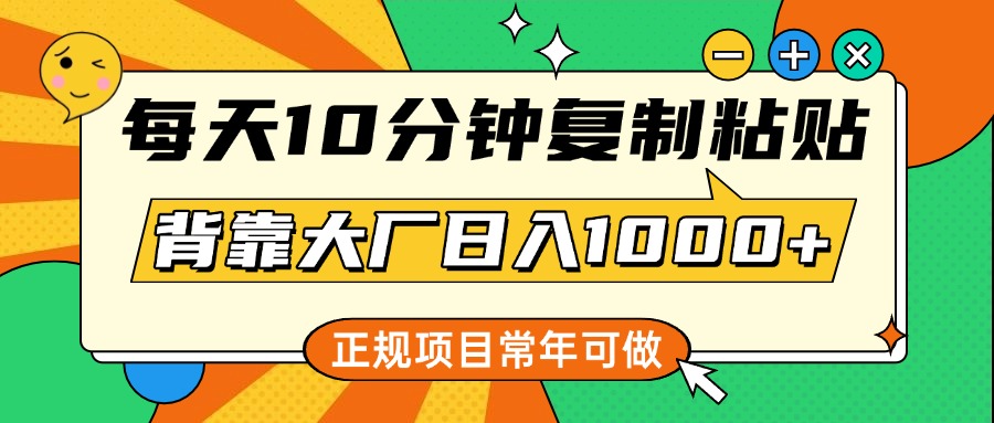 每天10分钟，复制粘贴，背靠大厂日入1000+，正规项目，常年可做-IT吧