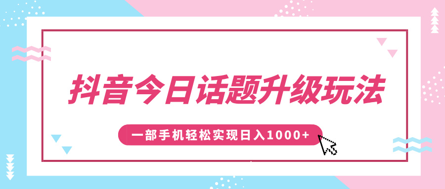 抖音今日话题升级玩法，1条作品涨粉5000，一部手机轻松实现日入1000+-IT吧