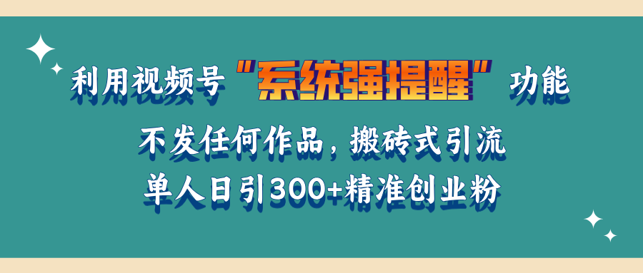 利用视频号“系统强提醒”功能，引流精准创业粉，无需发布任何作品，单人日引流300+精准创业粉-IT吧