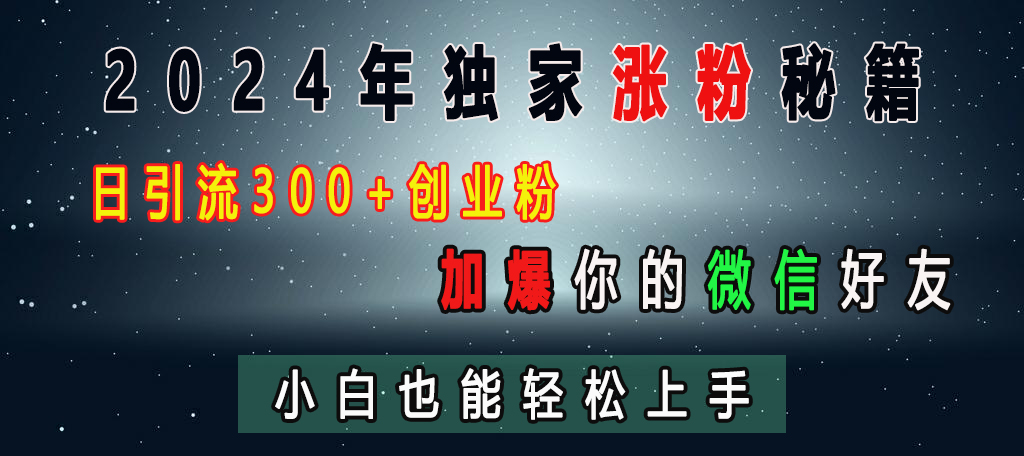 2024年独家涨粉秘籍，日引流300+创业粉，加爆你的微信好友，小白也能轻松上手-IT吧