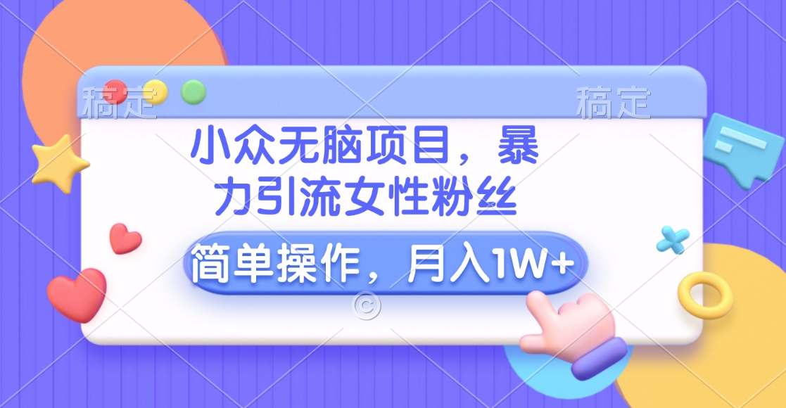 小众无脑项目，暴力引流女性粉丝，简单操作，月入10000+元-IT吧