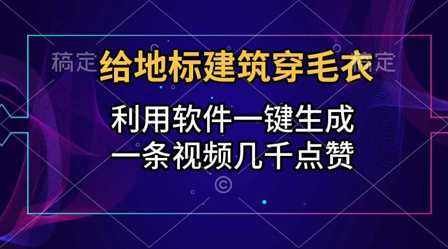 给地标建筑穿毛衣，利用软件一键生成，一条视频几千点赞，涨粉变现两不误-IT吧