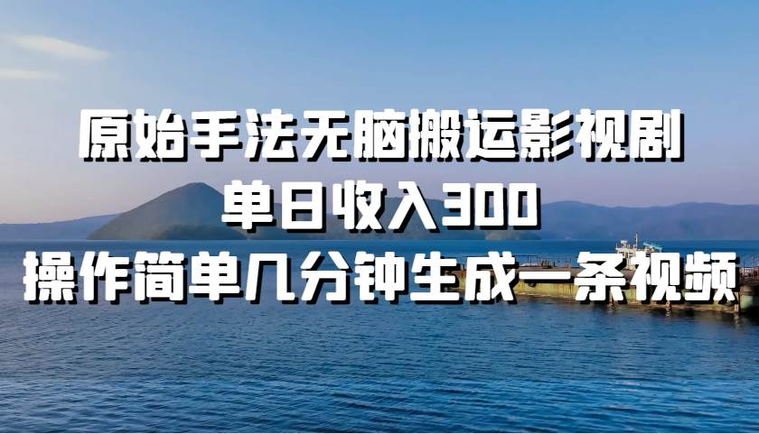 原始手法无脑搬运影视剧，单日收入300！-IT吧