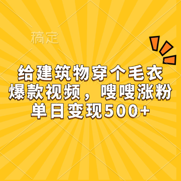 给建筑物穿个毛衣，爆款视频，嗖嗖涨粉，单日变现500+-IT吧