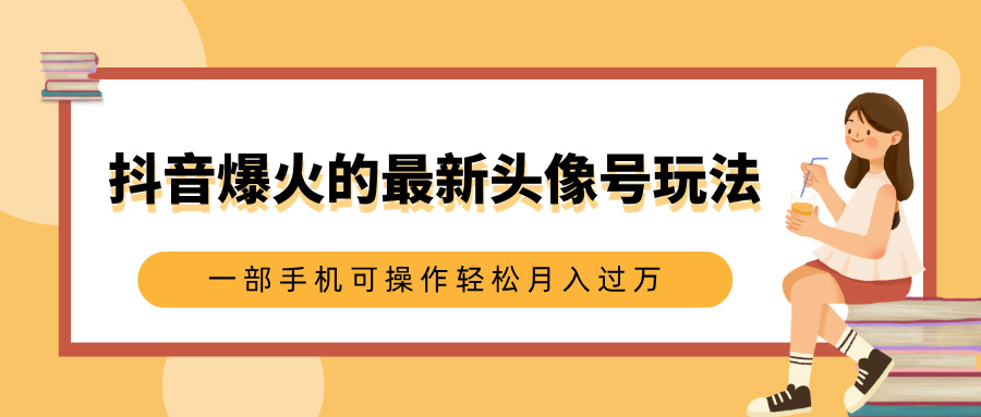 抖音爆火的最新头像号玩法，适合0基础小白，一部手机可操作轻松月入过万-IT吧