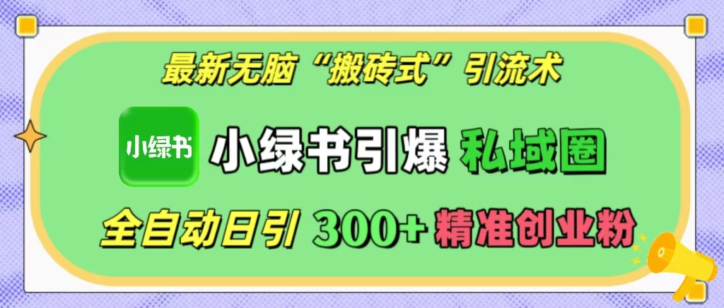 最新无脑“搬砖式”引流术，小绿书引爆私域圈，全自动日引300+精准创业粉！-IT吧