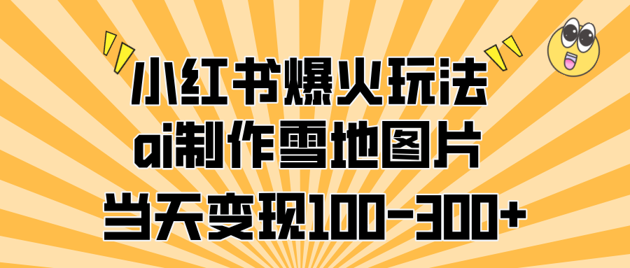 小红书爆火玩法，ai制作雪地图片，当天变现100-300+-IT吧