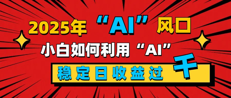 2025“ AI ”风口，新手小白如何利用ai，每日收益稳定过千-IT吧