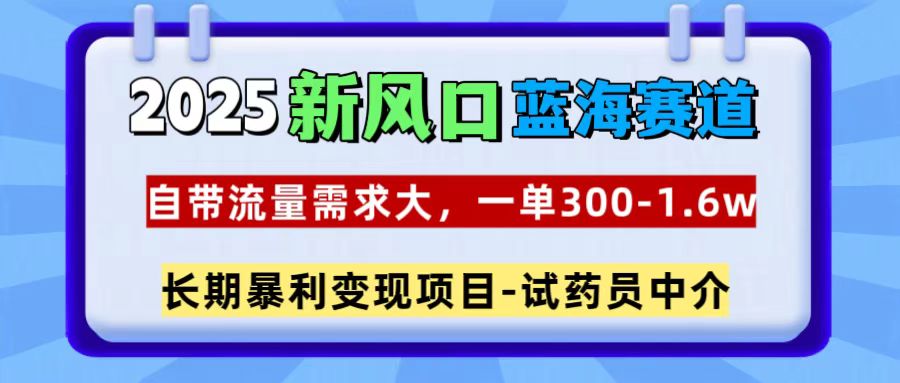 2025新风口蓝海赛道，一单300~1.6w，自带流量需求大，试药员中介-IT吧