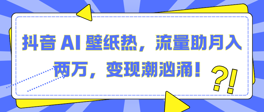 抖音 AI 壁纸热，流量助月入两万，变现潮汹涌！-IT吧