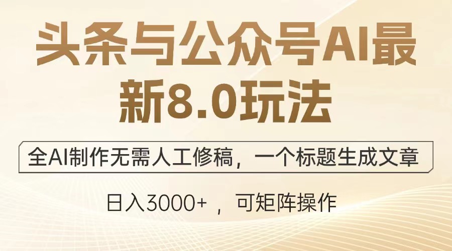 头条与公众号AI最新8.0玩法，全AI制作无需人工修稿，一个标题生成文章，日入3000+-IT吧