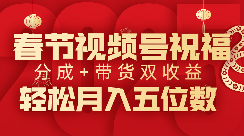 春节视频号祝福项目，分成+带货，双收益，轻松月入五位数-IT吧