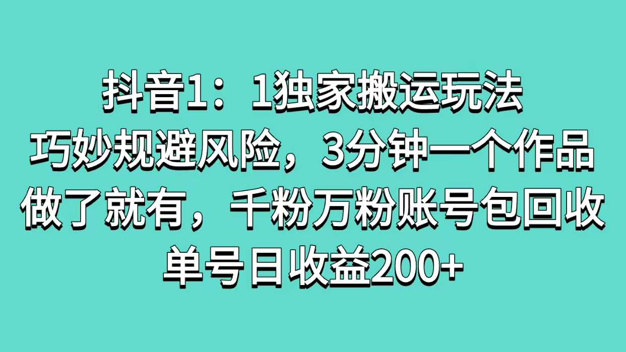 抖音1：1独家搬运玩法，巧妙规避风险，3分钟一个作品，做了就有，千粉万粉账号包回收，单号日收益200+-IT吧