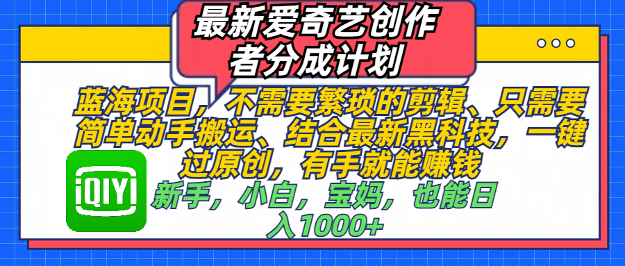 最新爱奇艺创作者分成计划，蓝海项目，不需要繁琐的剪辑、 只需要简单动手搬运、结合最新黑科技，一键过原创，有手就能赚钱，新手，小白，宝妈，也能日入1000+  手机也可操作-IT吧