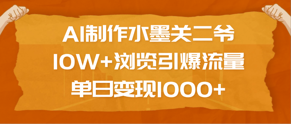 AI制作水墨关二爷，10W+浏览引爆流量，单日变现1000+-IT吧