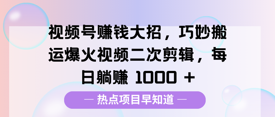 视频号赚钱大招，巧妙搬运爆火视频二次剪辑，每日躺赚 1000 +-IT吧