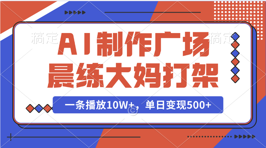 AI制作广场晨练大妈打架，一条播放10W+，单日变现500+-IT吧