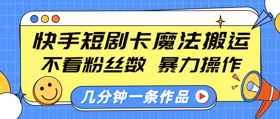 快手短剧卡魔法搬运，不看粉丝数，暴力操作，几分钟一条作品，小白也能快速上手！-IT吧