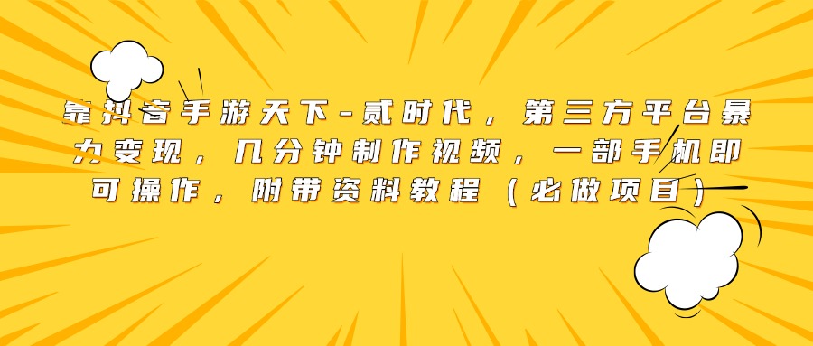 靠抖音手游天下-贰时代，第三方平台暴力变现，几分钟制作视频，一部手机即可操作，附带资料教程（必做项目）-IT吧