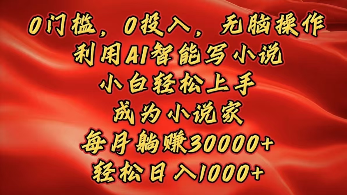 0门槛，0投入，无脑操作，利用AI智能写小说，小白轻松上手，成为小说家，每月躺赚30000+，轻松日入1000+-IT吧