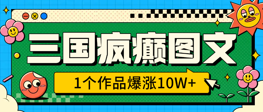 三国疯癫图文，1个作品爆涨10W+，3分钟教会你，趁着风口无脑冲（附详细教学）-IT吧