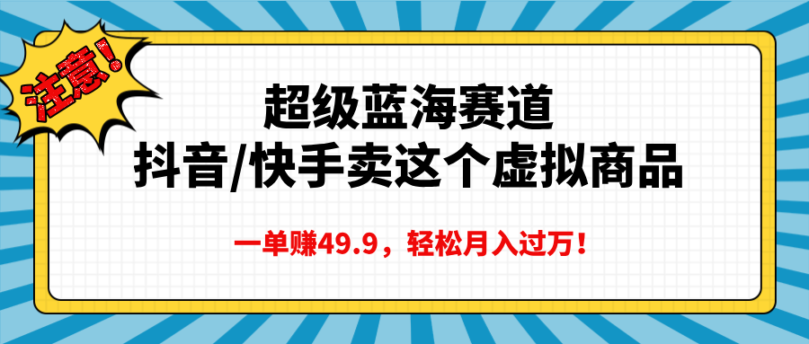 超级蓝海赛道，抖音快手卖这个虚拟商品，一单赚49.9，轻松月入过万-IT吧