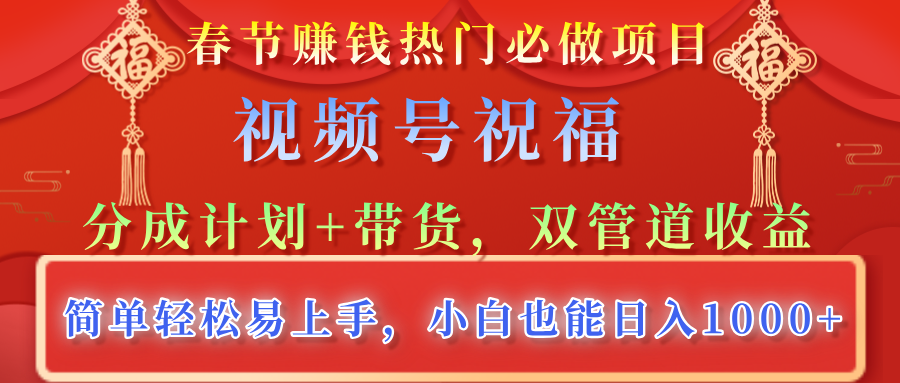 春节赚钱热门必做项目，视频号祝福，分成计划+带货，双管道收益，简单轻松易上手，小白也能日入1000+-IT吧