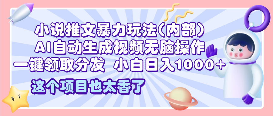 2025小说推文暴力玩法(内部)，AI自动生成视频无脑操作，一键领取分发，小白日入1000+-IT吧