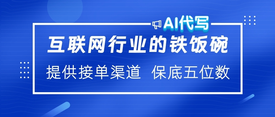 互联网行业的铁饭碗  AI代写 提供接单渠道 保底五位数-IT吧