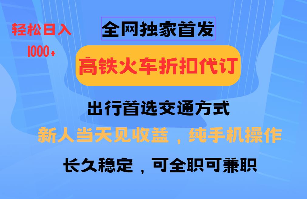 全网独家首发   全国高铁火车折扣代订   新手当日变现  纯手机操作 日入1000+-IT吧