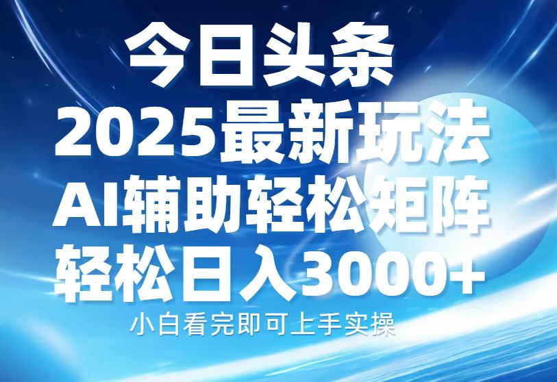 今日头条2025最新玩法，思路简单，复制粘贴，AI辅助，轻松矩阵日入3000+-IT吧