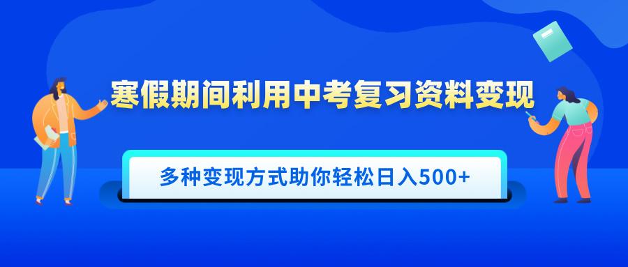 寒假期间利用中考复习资料变现，一部手机即可操作，多种变现方式助你轻松日入500+-IT吧