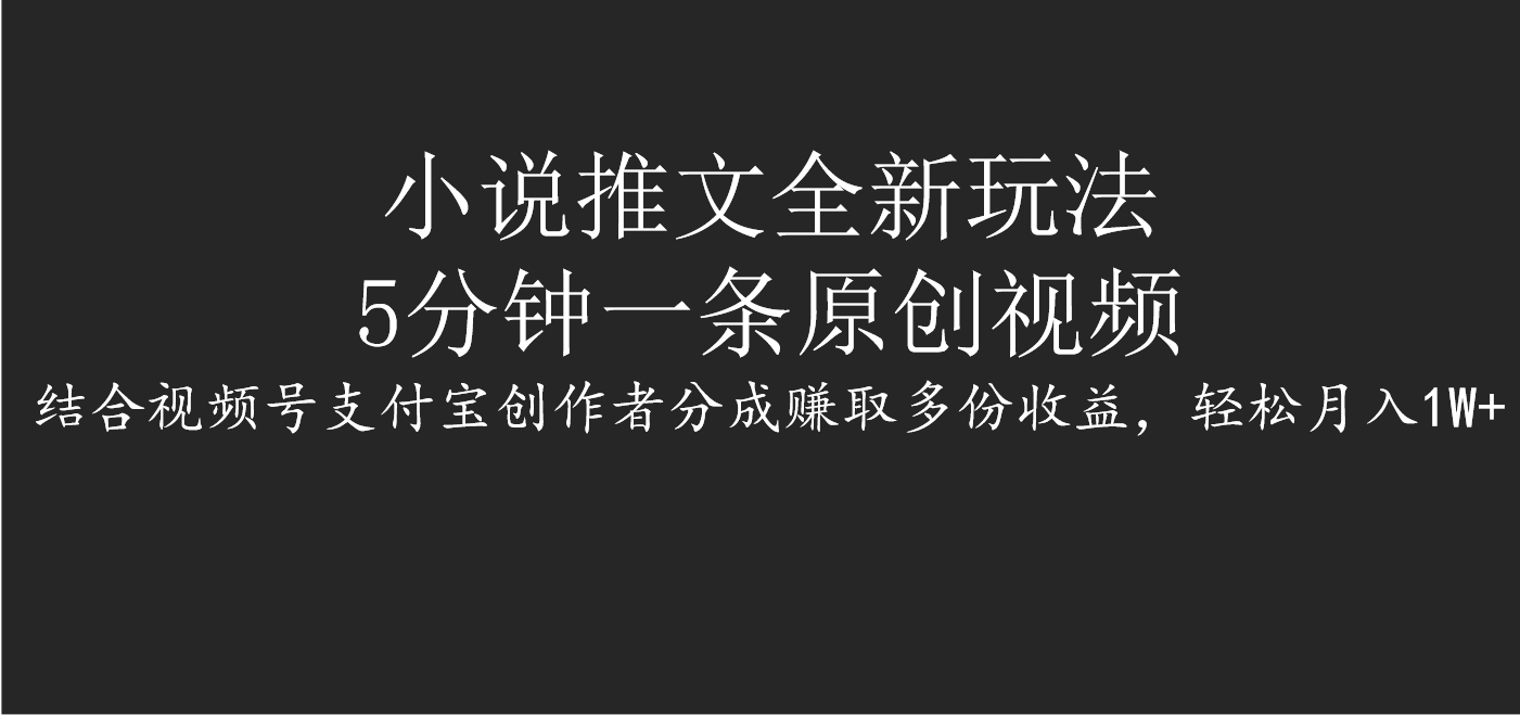 小说推文全新玩法，5分钟一条原创视频，结合视频号支付宝创作者分成赚取多份收益，轻松月入1W+-IT吧