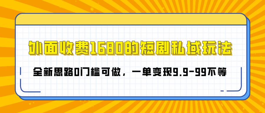 外面收费1680的短剧私域玩法，全新思路0门槛可做，一单变现9.9-99不等-IT吧