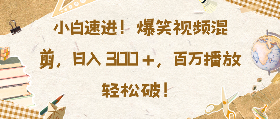 小白速进！爆笑视频混剪，日入 300 +，百万播放轻松破！-IT吧