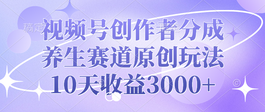 视频号创作者分成，养生赛道原创玩法，10天收益3000+-IT吧