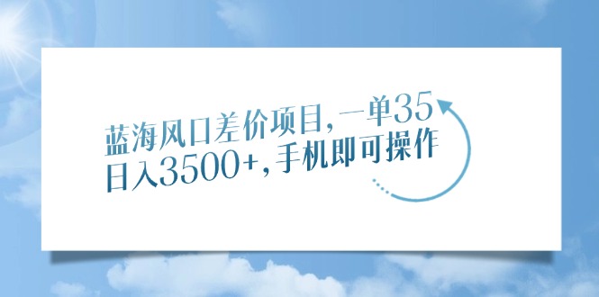 蓝海风口差价项目，一单35，日入3500+，手机即可操作-IT吧