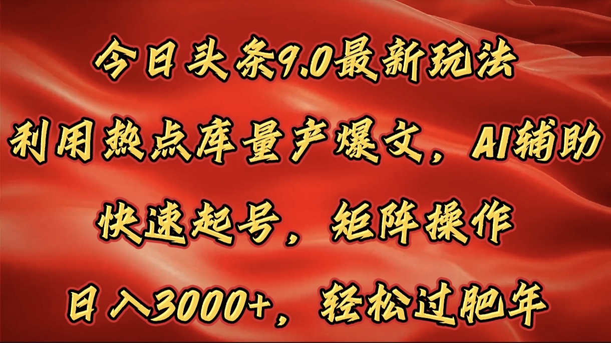 今日头条9.0最新玩法，利用热点库量产爆文，AI辅助，快速起号，矩阵操作，日入3000+，轻松过肥年-IT吧